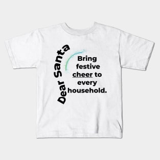 DEAR SANTA: BRING FESTIVE CHEER TO EVERY HOUSEHOLD. Kids T-Shirt